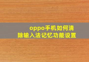 oppo手机如何清除输入法记忆功能设置