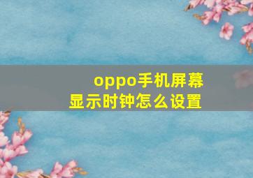 oppo手机屏幕显示时钟怎么设置