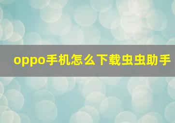 oppo手机怎么下载虫虫助手