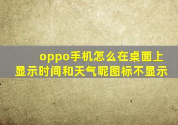 oppo手机怎么在桌面上显示时间和天气呢图标不显示