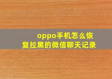 oppo手机怎么恢复拉黑的微信聊天记录