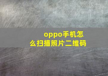 oppo手机怎么扫描照片二维码