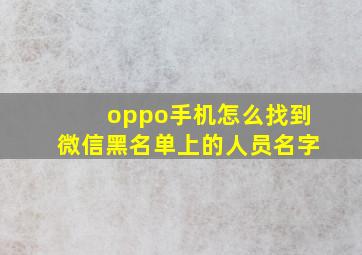 oppo手机怎么找到微信黑名单上的人员名字