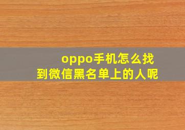 oppo手机怎么找到微信黑名单上的人呢