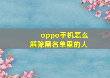 oppo手机怎么解除黑名单里的人