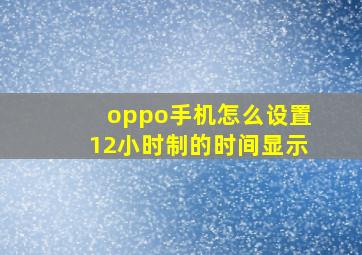 oppo手机怎么设置12小时制的时间显示