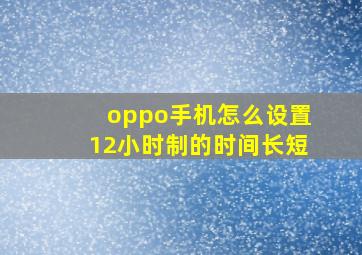 oppo手机怎么设置12小时制的时间长短