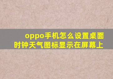 oppo手机怎么设置桌面时钟天气图标显示在屏幕上