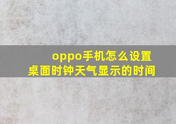 oppo手机怎么设置桌面时钟天气显示的时间