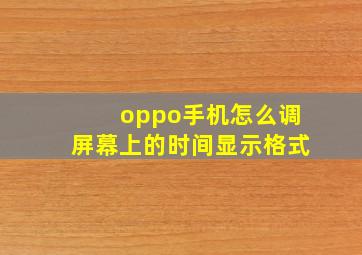 oppo手机怎么调屏幕上的时间显示格式