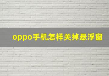 oppo手机怎样关掉悬浮窗