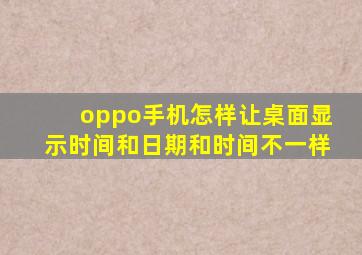 oppo手机怎样让桌面显示时间和日期和时间不一样