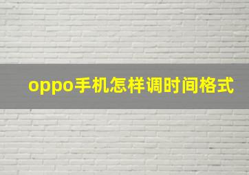 oppo手机怎样调时间格式