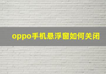 oppo手机悬浮窗如何关闭