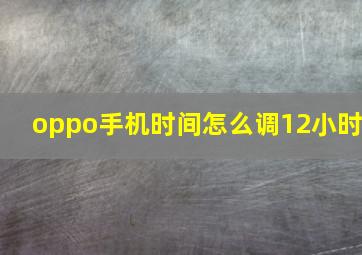 oppo手机时间怎么调12小时