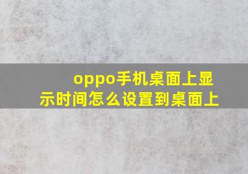 oppo手机桌面上显示时间怎么设置到桌面上