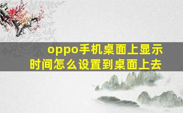 oppo手机桌面上显示时间怎么设置到桌面上去