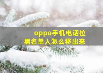 oppo手机电话拉黑名单人怎么移出来