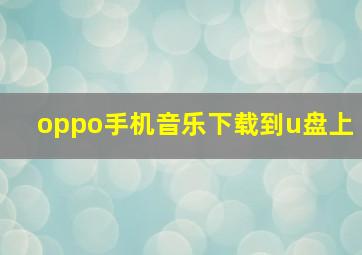 oppo手机音乐下载到u盘上