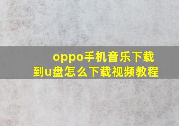 oppo手机音乐下载到u盘怎么下载视频教程