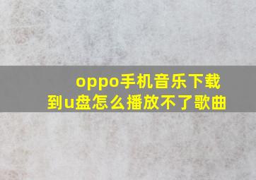 oppo手机音乐下载到u盘怎么播放不了歌曲