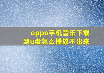 oppo手机音乐下载到u盘怎么播放不出来