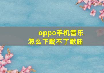 oppo手机音乐怎么下载不了歌曲