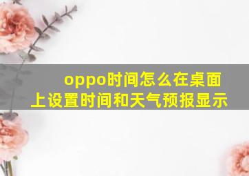 oppo时间怎么在桌面上设置时间和天气预报显示