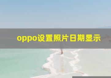 oppo设置照片日期显示