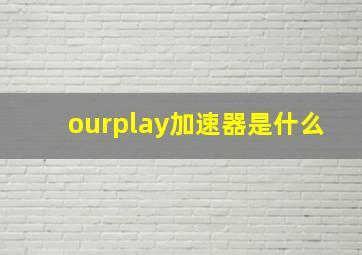 ourplay加速器是什么