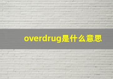 overdrug是什么意思