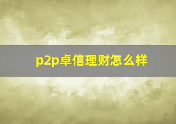 p2p卓信理财怎么样