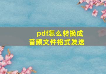 pdf怎么转换成音频文件格式发送