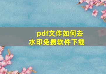 pdf文件如何去水印免费软件下载