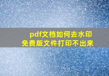 pdf文档如何去水印免费版文件打印不出来