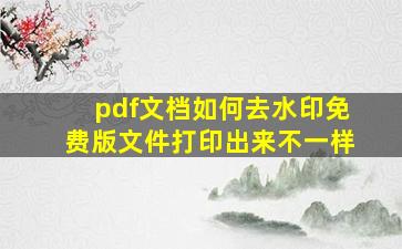 pdf文档如何去水印免费版文件打印出来不一样