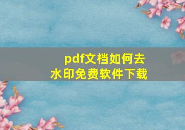 pdf文档如何去水印免费软件下载