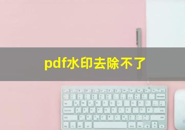 pdf水印去除不了