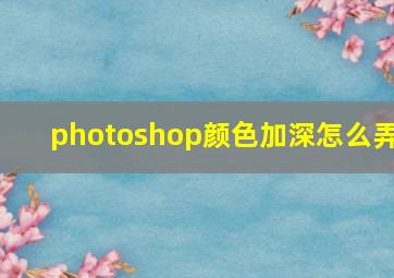 photoshop颜色加深怎么弄