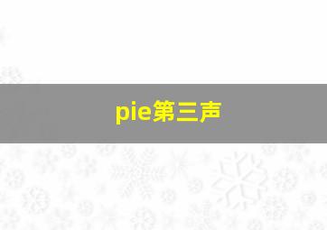 pie第三声