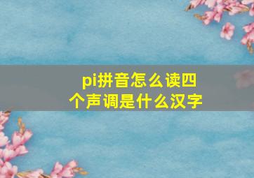 pi拼音怎么读四个声调是什么汉字