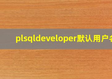 plsqldeveloper默认用户名