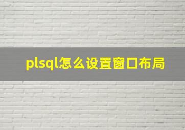 plsql怎么设置窗口布局