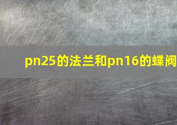 pn25的法兰和pn16的蝶阀