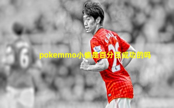 pokemmo小偷是百分百成功的吗