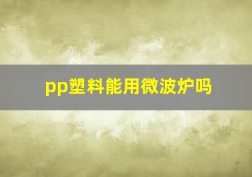 pp塑料能用微波炉吗