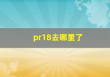 pr18去哪里了