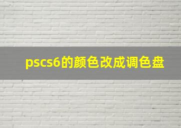 pscs6的颜色改成调色盘