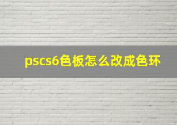 pscs6色板怎么改成色环