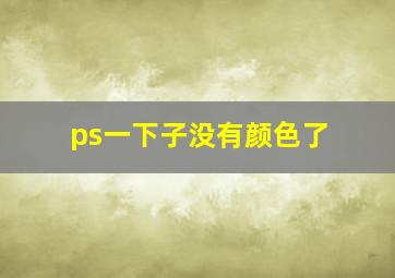 ps一下子没有颜色了